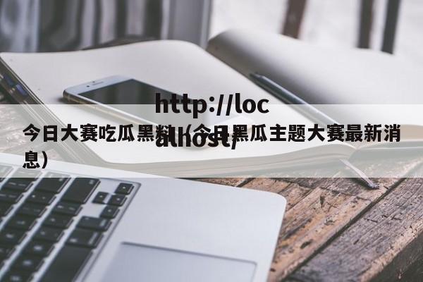 今日大赛吃瓜黑料（今日黑瓜主题大赛最新消息）