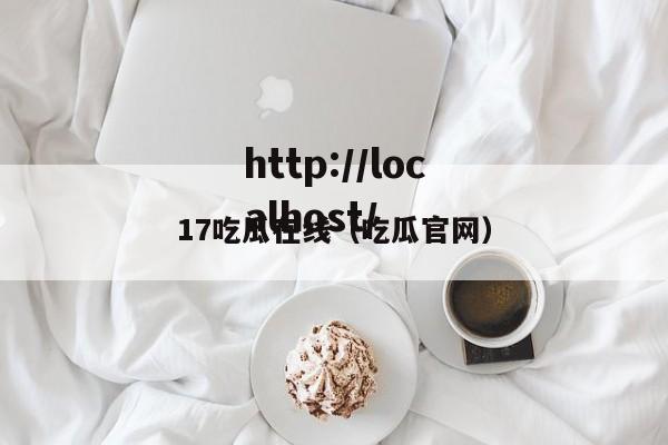 17吃瓜在线（吃瓜官网）